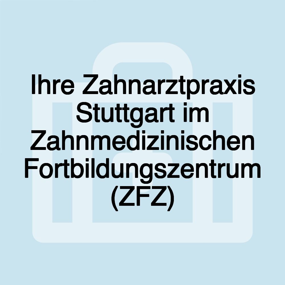 Ihre Zahnarztpraxis Stuttgart im Zahnmedizinischen Fortbildungszentrum (ZFZ)