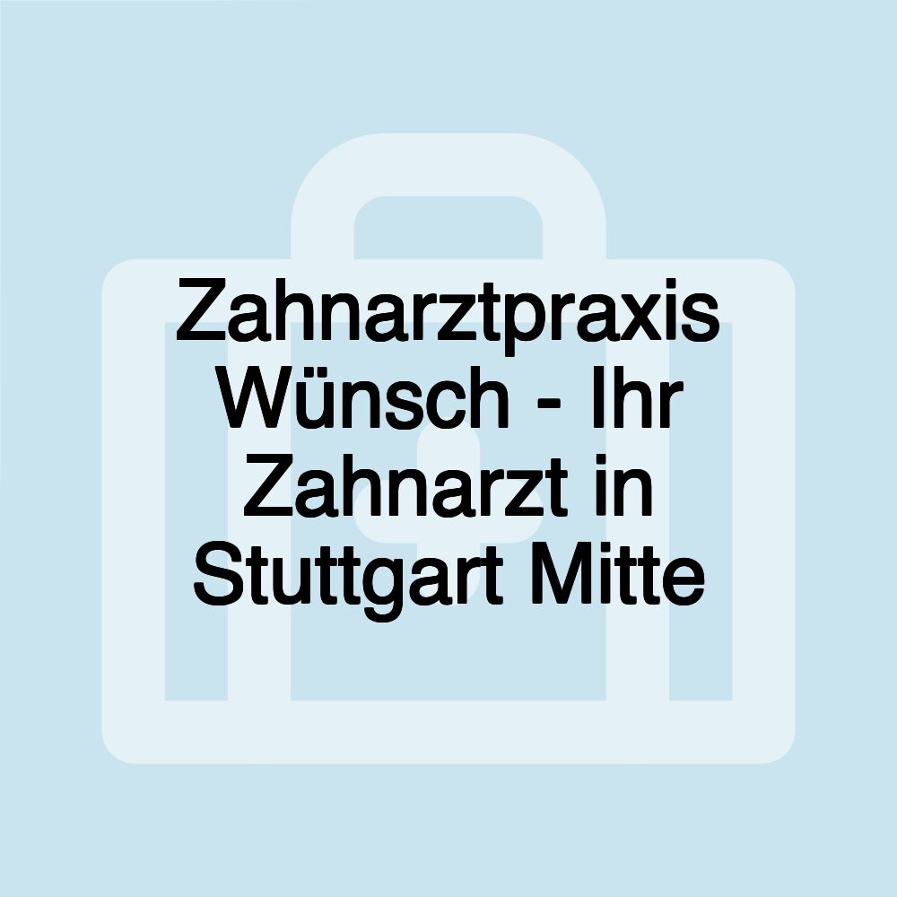 Zahnarztpraxis Wünsch - Ihr Zahnarzt in Stuttgart Mitte