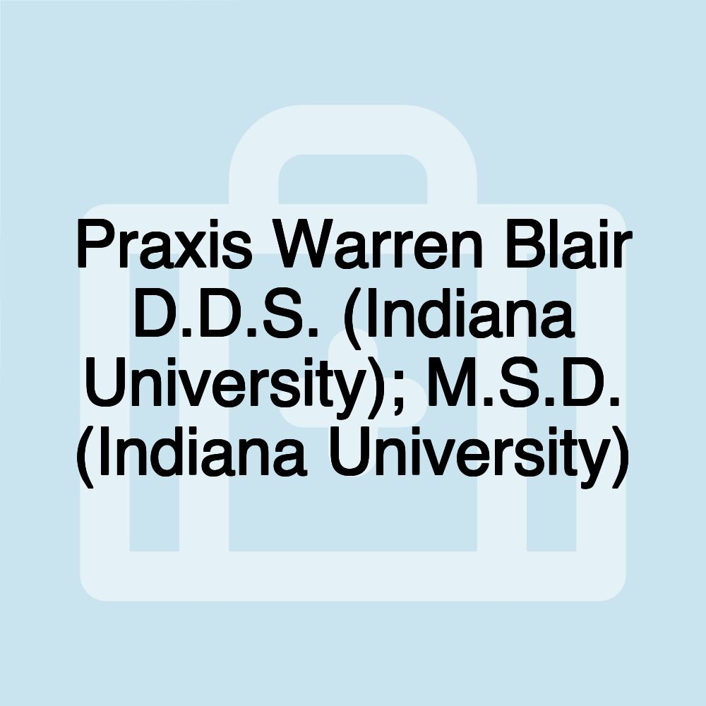 Praxis Warren Blair D.D.S. (Indiana University); M.S.D. (Indiana University)