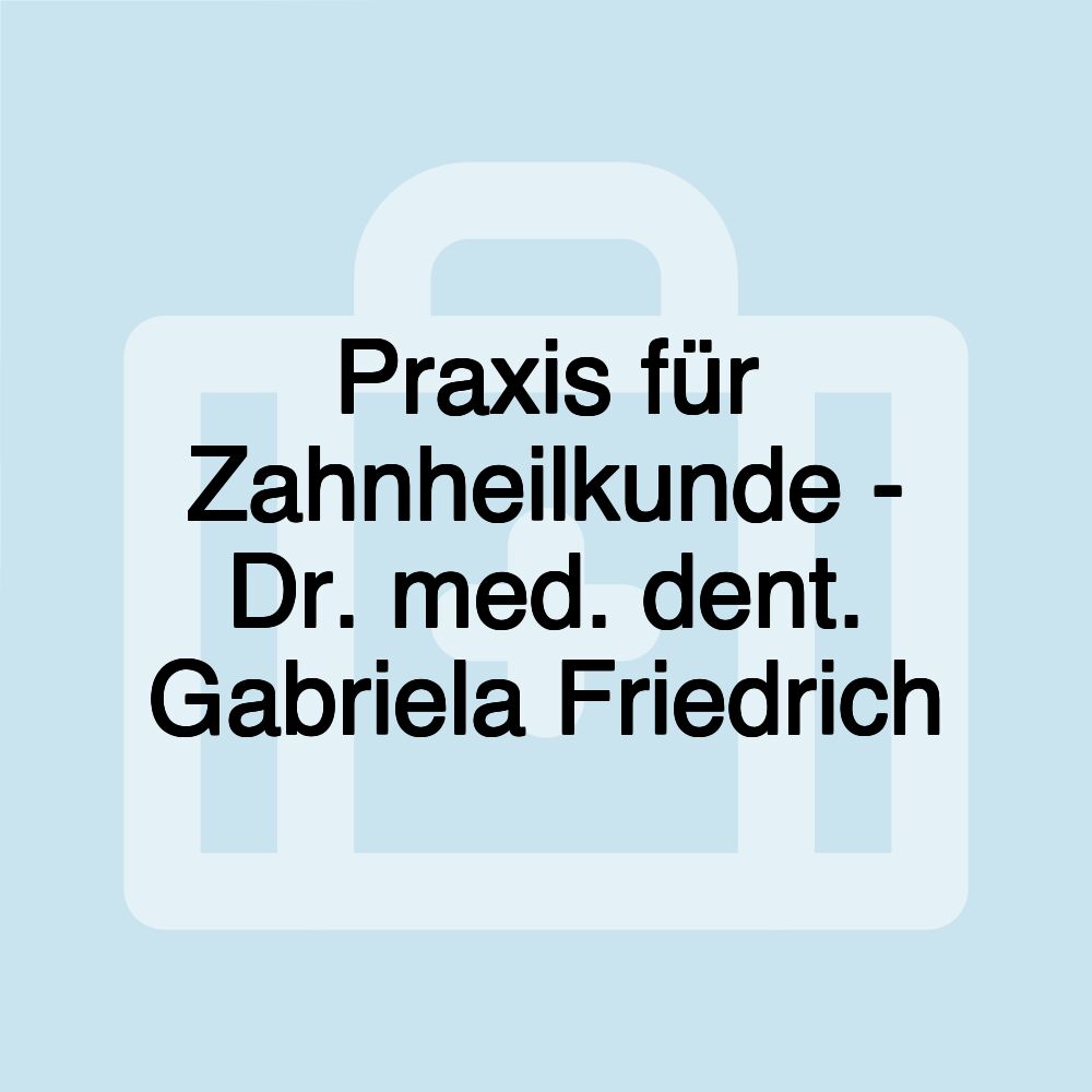 Praxis für Zahnheilkunde - Dr. med. dent. Gabriela Friedrich