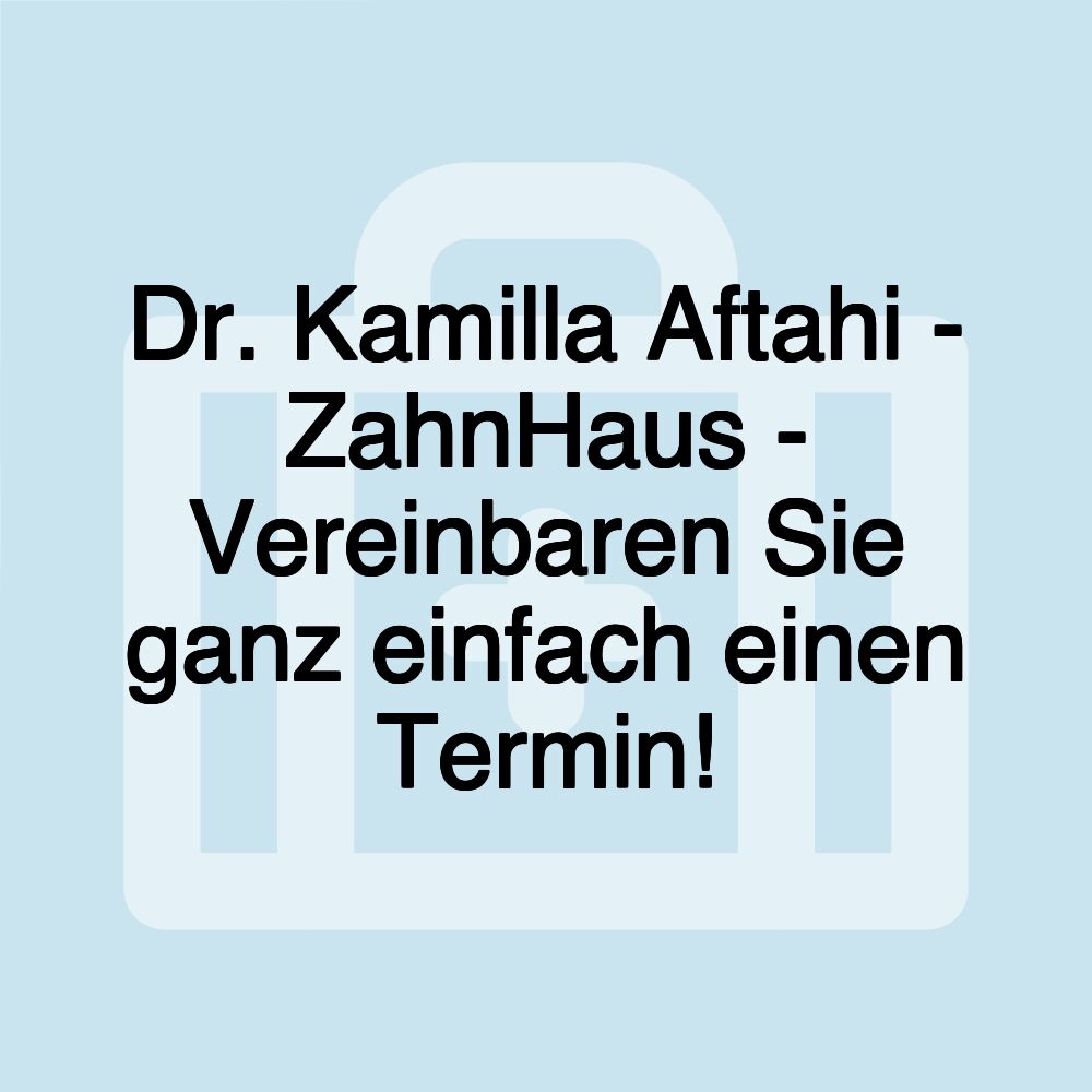 Dr. Kamilla Aftahi - ZahnHaus - Vereinbaren Sie ganz einfach einen Termin!