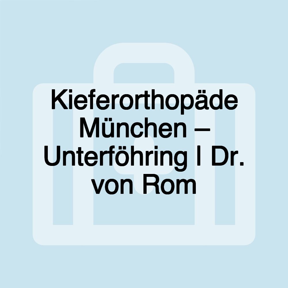 Kieferorthopäde München – Unterföhring | Dr. von Rom