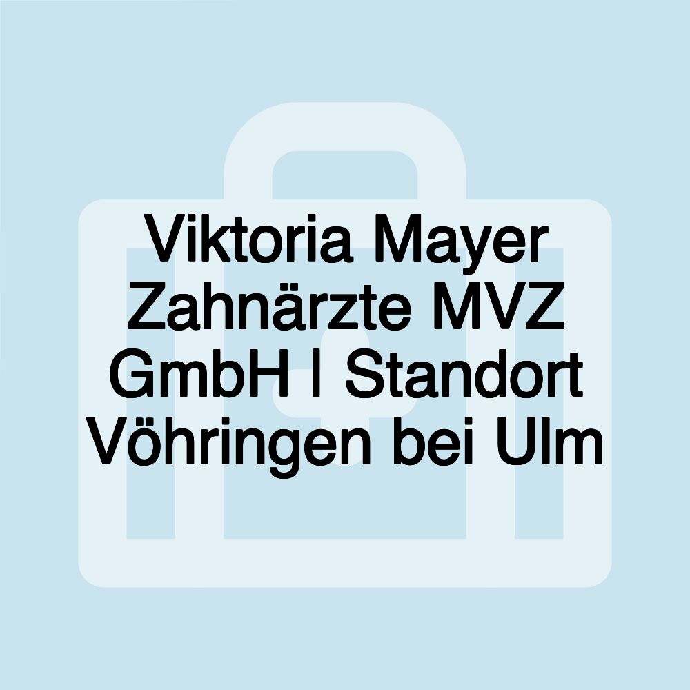 Viktoria Mayer Zahnärzte MVZ GmbH | Standort Vöhringen bei Ulm