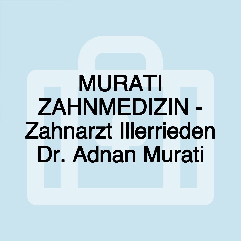 MURATI ZAHNMEDIZIN - Zahnarzt Illerrieden Dr. Adnan Murati