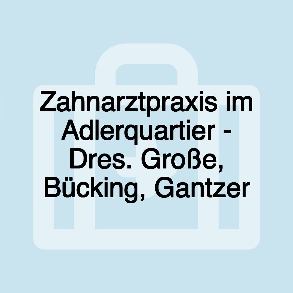 Zahnarztpraxis im Adlerquartier - Dres. Große, Bücking, Gantzer