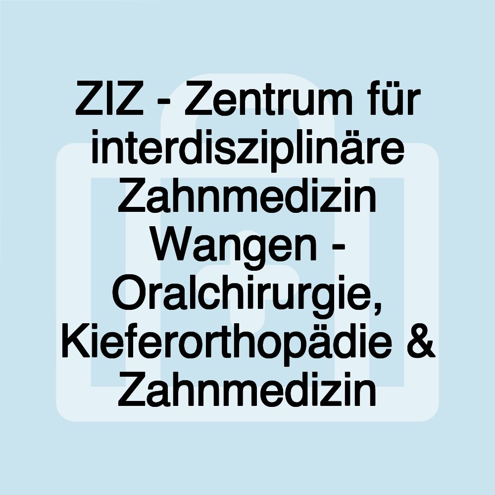 ZIZ - Zentrum für interdisziplinäre Zahnmedizin Wangen - Oralchirurgie, Kieferorthopädie & Zahnmedizin