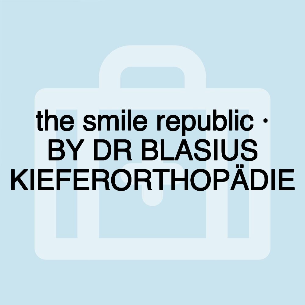 the smile republic · BY DR BLASIUS KIEFERORTHOPÄDIE