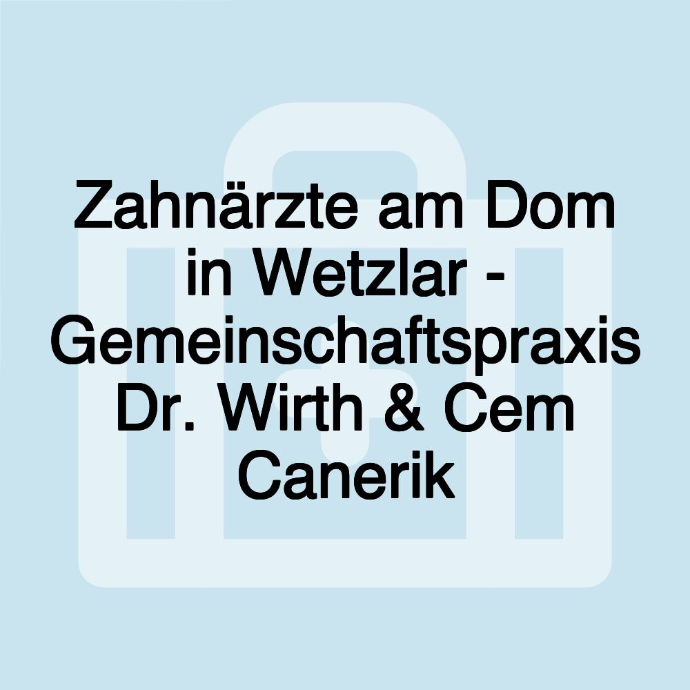 Zahnärzte am Dom in Wetzlar - Gemeinschaftspraxis Dr. Wirth & Cem Canerik