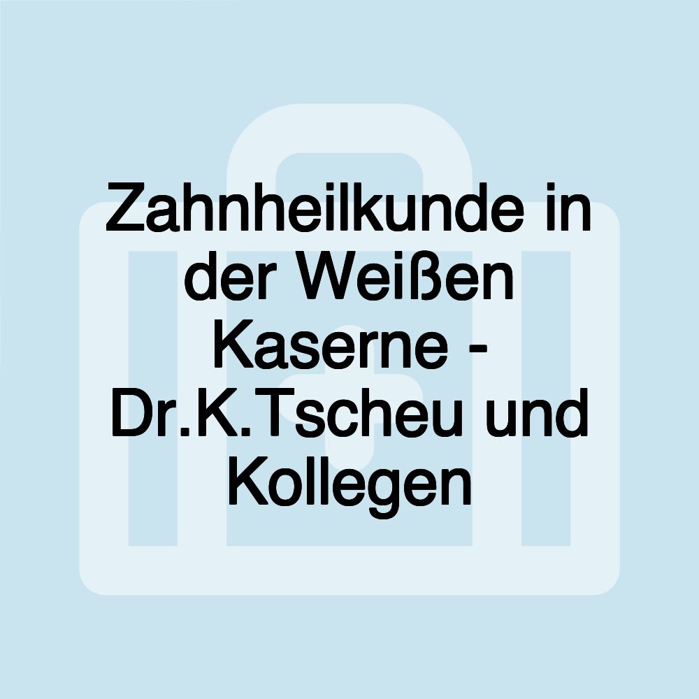 Zahnheilkunde in der Weißen Kaserne - Dr.K.Tscheu und Kollegen