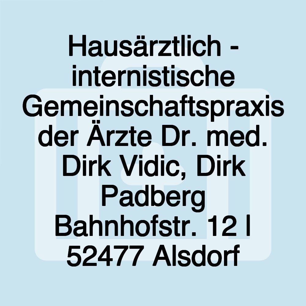 Hausärztlich - internistische Gemeinschaftspraxis der Ärzte Dr. med. Dirk Vidic, Dirk Padberg Bahnhofstr. 12 | 52477 Alsdorf