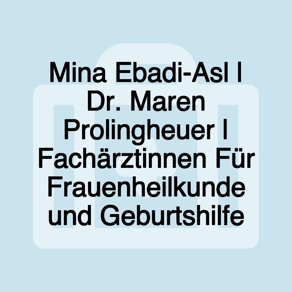 Mina Ebadi-Asl | Dr. Maren Prolingheuer | Fachärztinnen Für Frauenheilkunde und Geburtshilfe