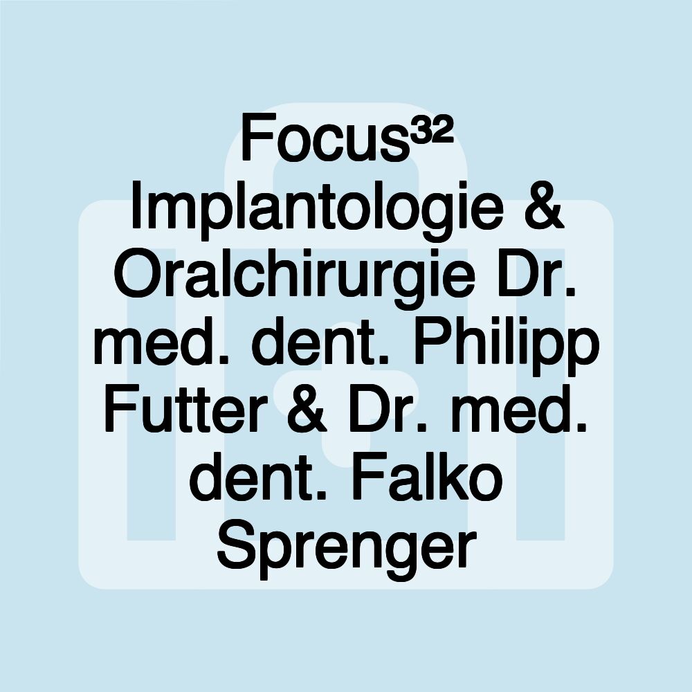 Focus³² Implantologie & Oralchirurgie Dr. med. dent. Philipp Futter & Dr. med. dent. Falko Sprenger