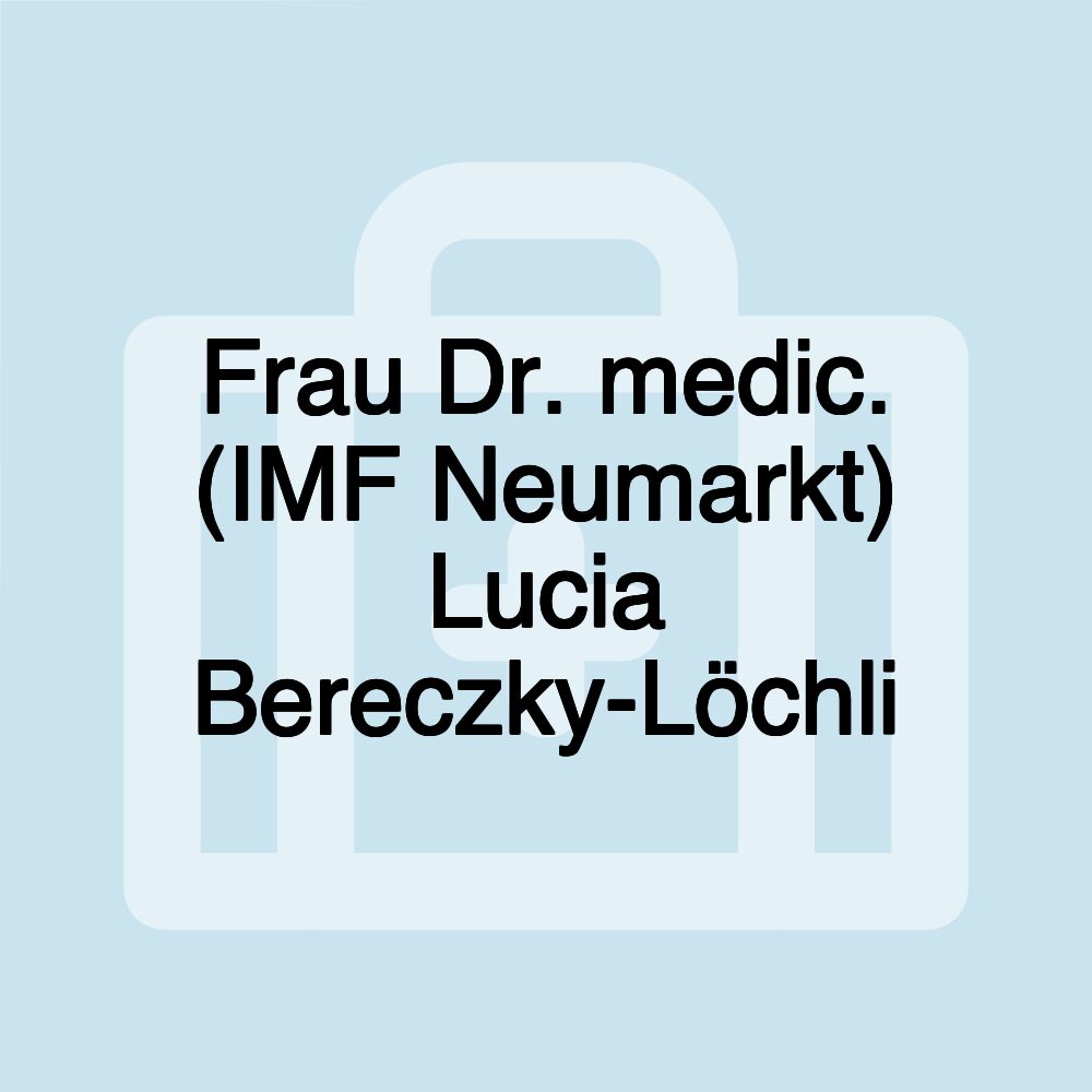 Frau Dr. medic. (IMF Neumarkt) Lucia Bereczky-Löchli