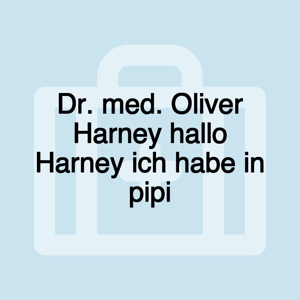 Dr. med. Oliver Harney hallo Harney ich habe in pipi