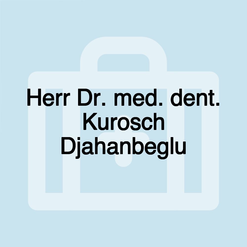 Herr Dr. med. dent. Kurosch Djahanbeglu