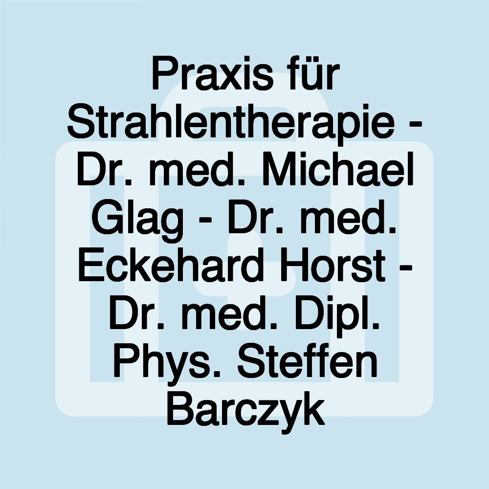 Praxis für Strahlentherapie - Dr. med. Michael Glag - Dr. med. Eckehard Horst - Dr. med. Dipl. Phys. Steffen Barczyk