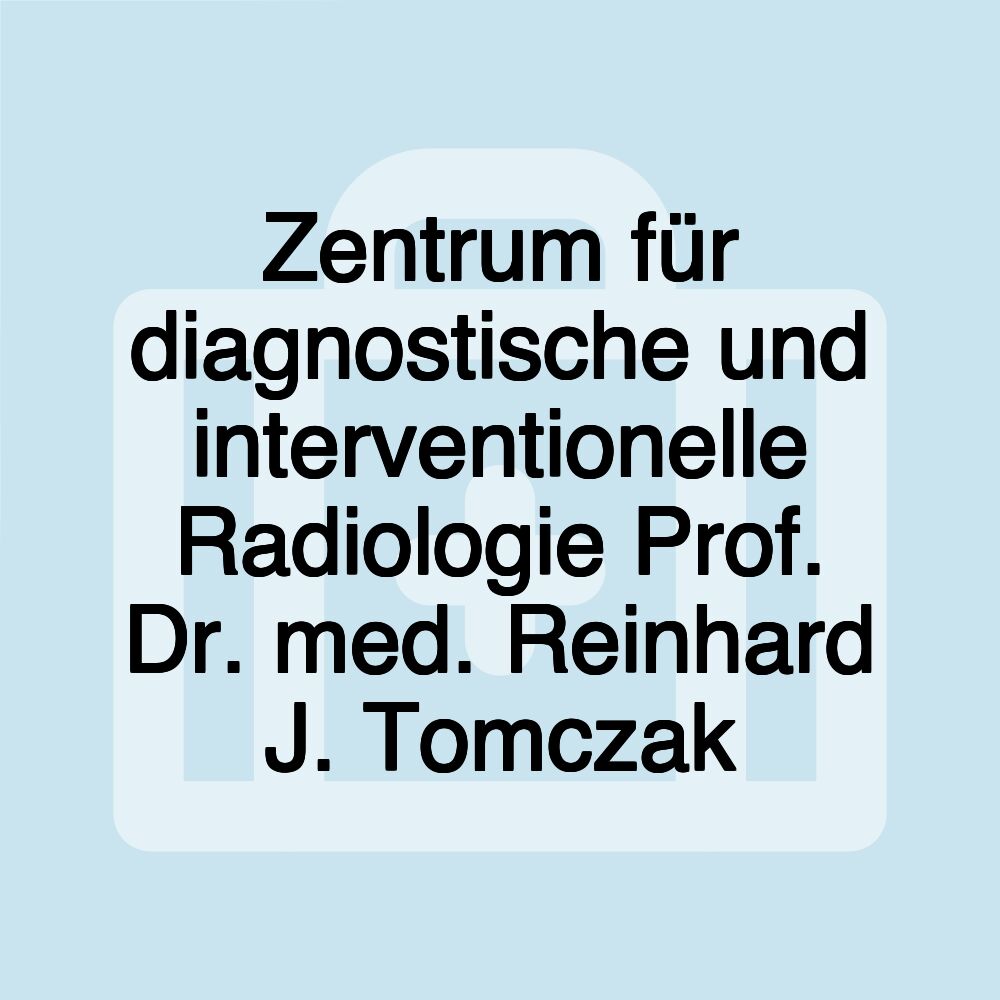 Zentrum für diagnostische und interventionelle Radiologie Prof. Dr. med. Reinhard J. Tomczak