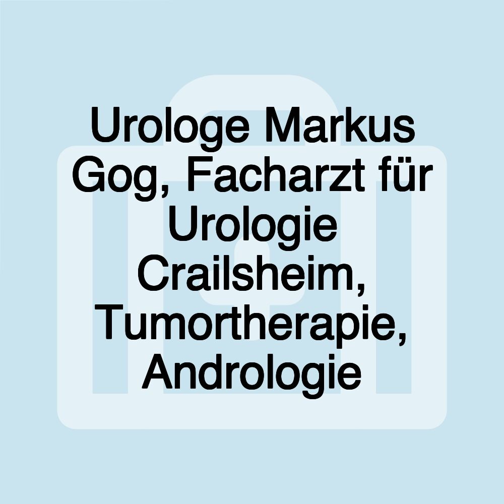 Urologe Markus Gog, Facharzt für Urologie Crailsheim, Tumortherapie, Andrologie