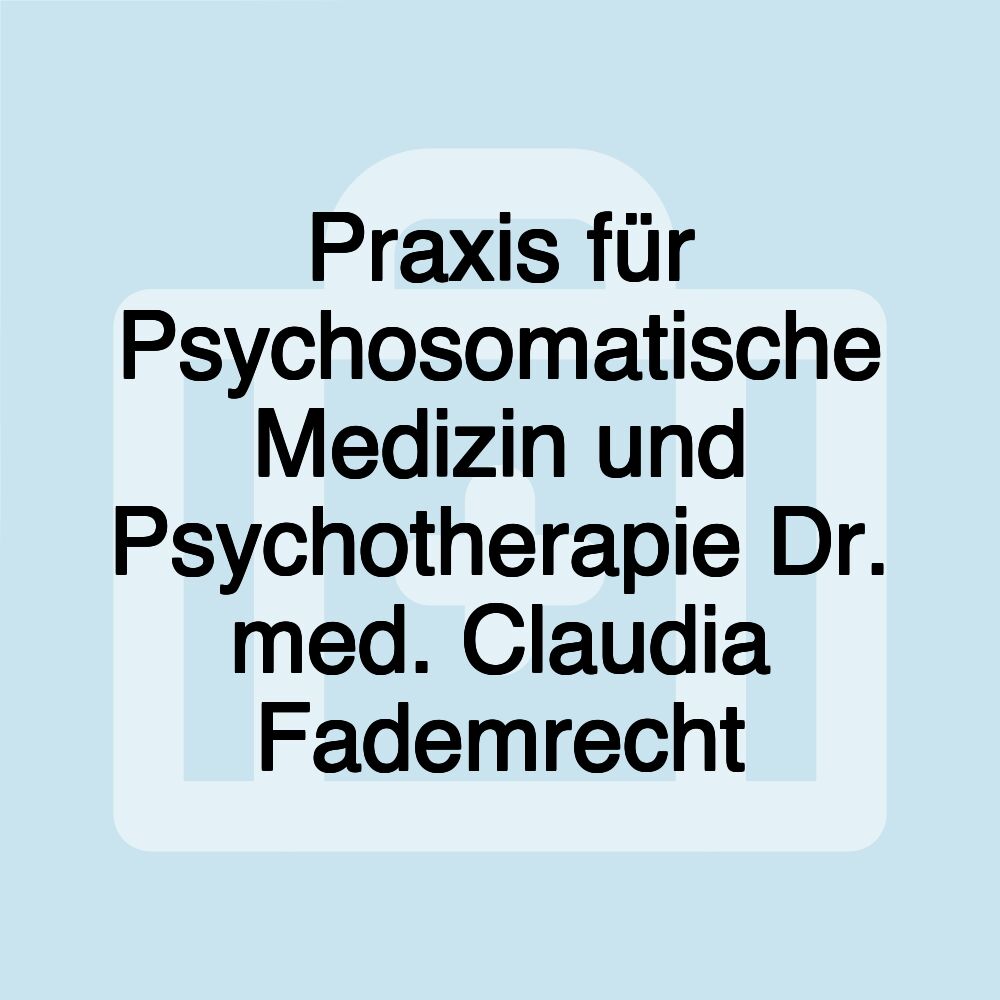 Praxis für Psychosomatische Medizin und Psychotherapie Dr. med. Claudia Fademrecht