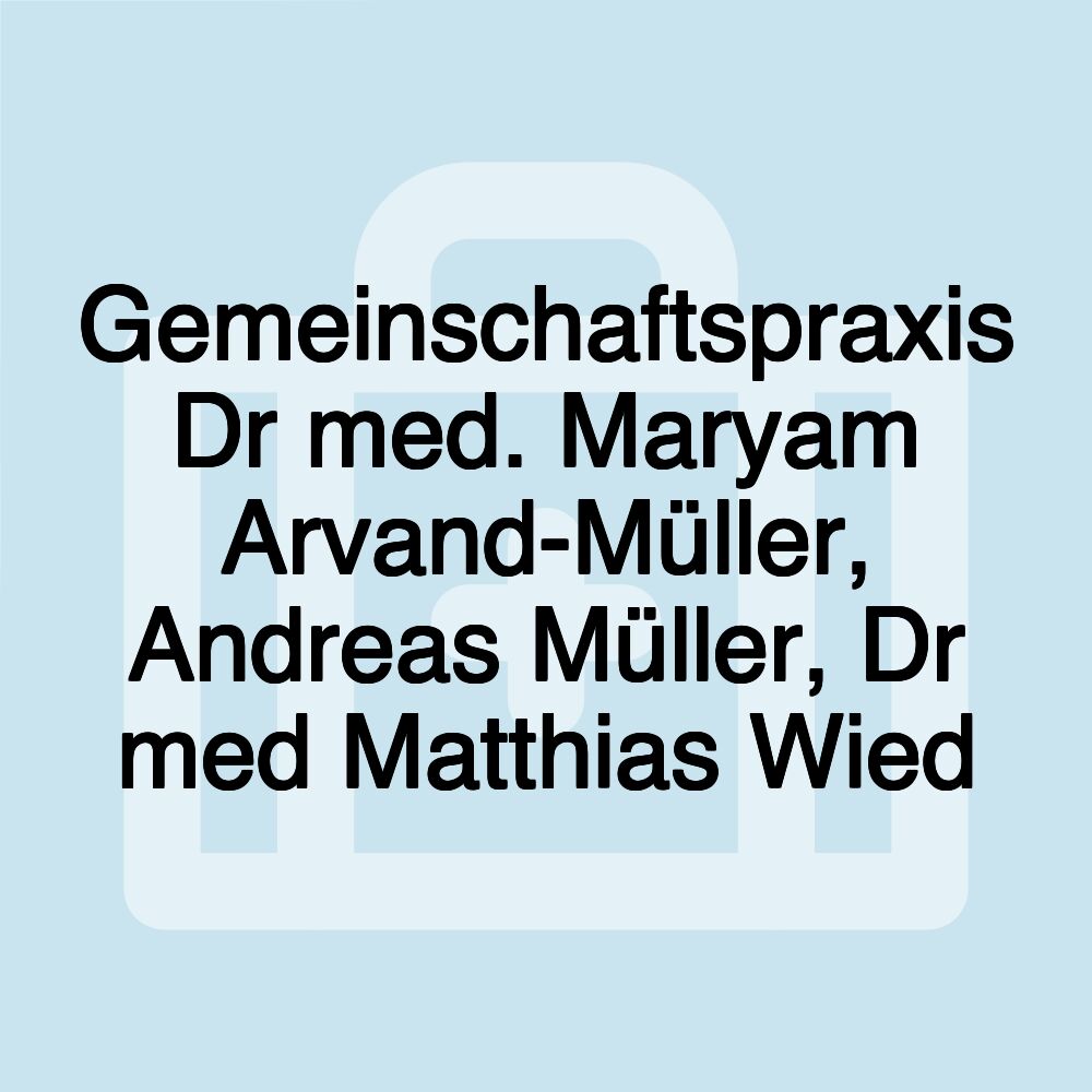 Gemeinschaftspraxis Dr med. Maryam Arvand-Müller, Andreas Müller, Dr med Matthias Wied