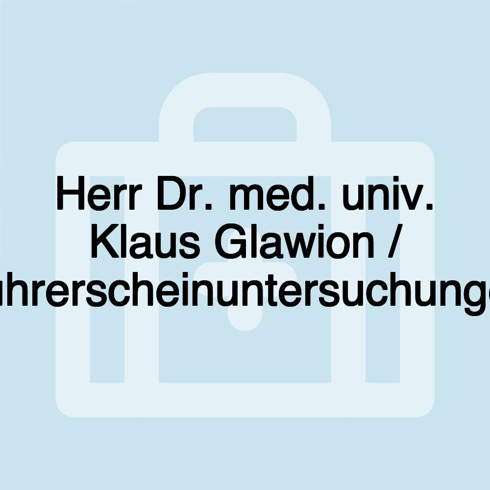 Herr Dr. med. univ. Klaus Glawion / Führerscheinuntersuchungen