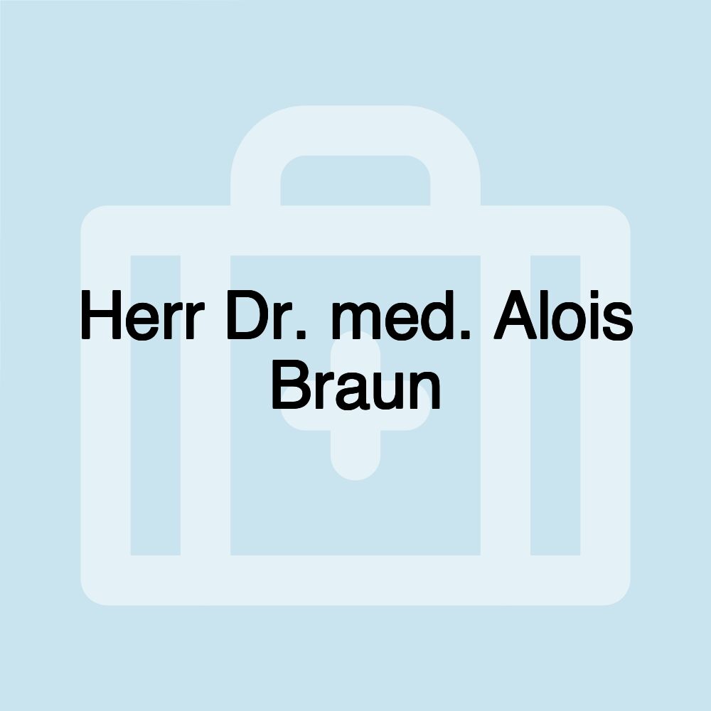 Herr Dr. med. Alois Braun