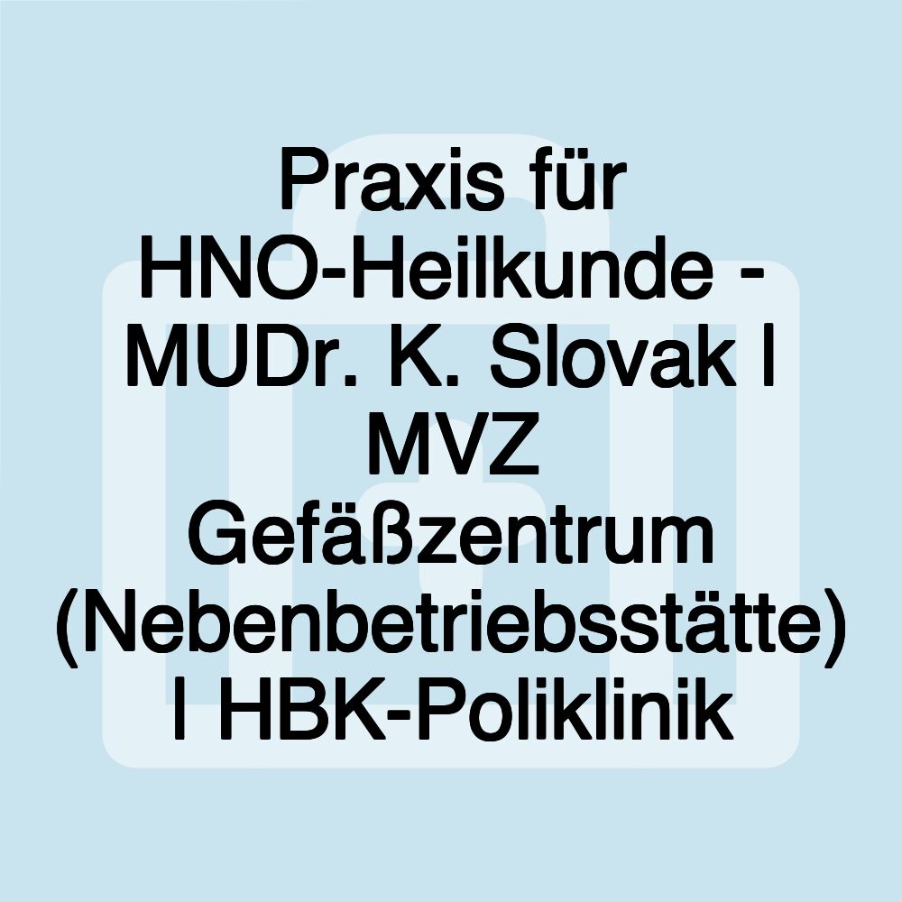 Praxis für HNO-Heilkunde - MUDr. K. Slovak | MVZ Gefäßzentrum (Nebenbetriebsstätte) | HBK-Poliklinik