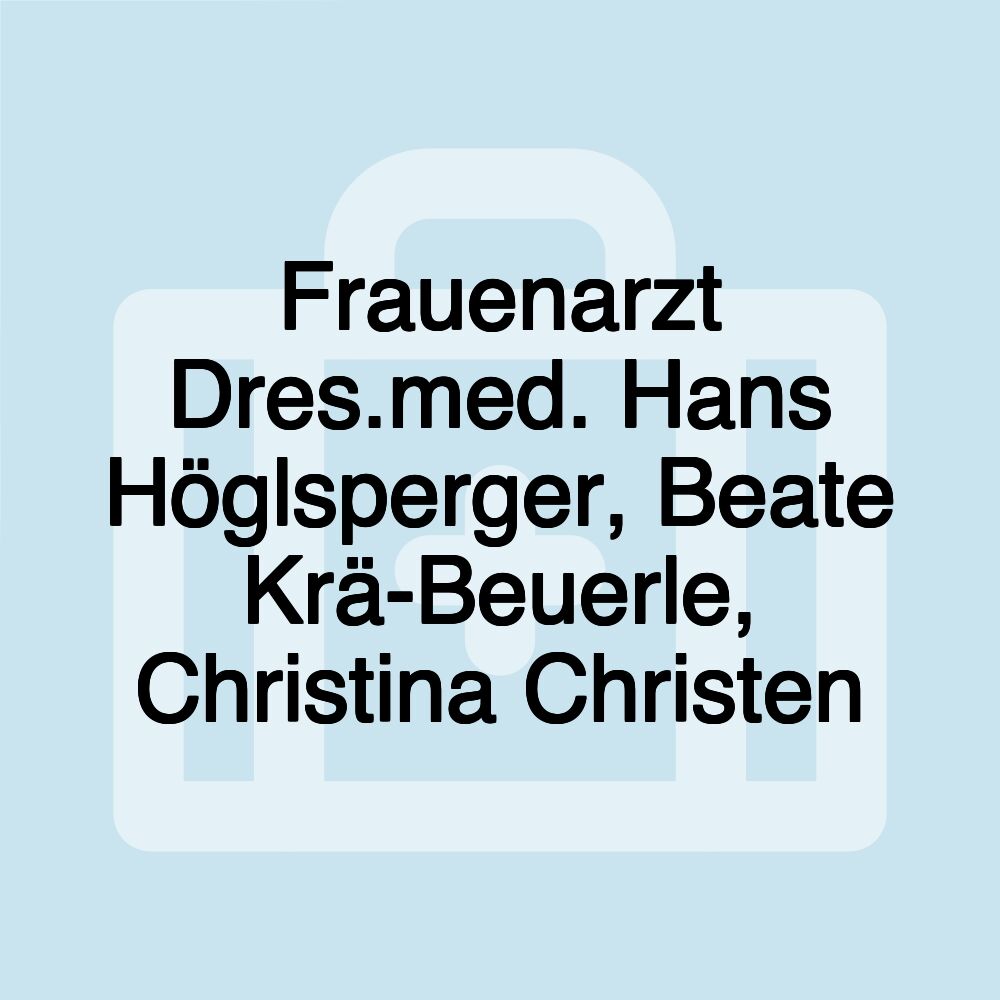 Frauenarzt Dres.med. Hans Höglsperger, Beate Krä-Beuerle, Christina Christen