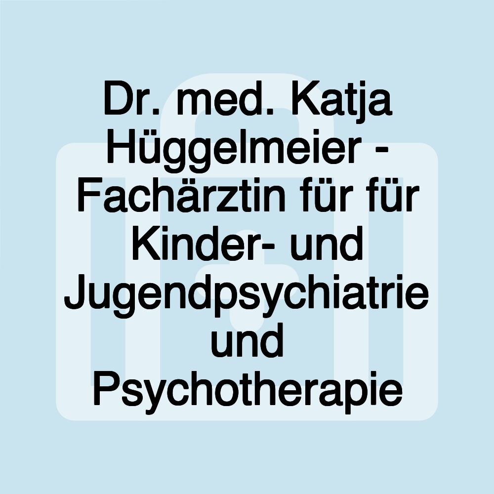 Dr. med. Katja Hüggelmeier - Fachärztin für für Kinder- und Jugendpsychiatrie und Psychotherapie