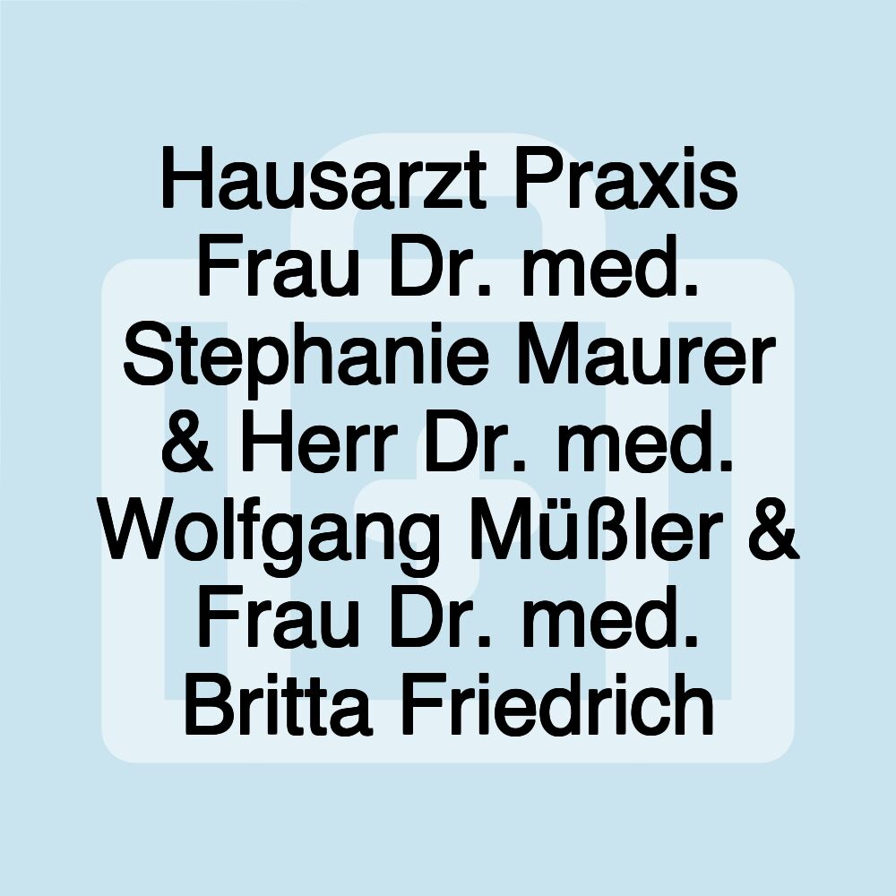 Hausarzt Praxis Frau Dr. med. Stephanie Maurer & Herr Dr. med. Wolfgang Müßler & Frau Dr. med. Britta Friedrich