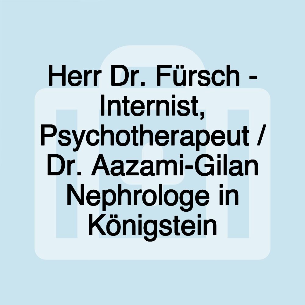 Herr Dr. Fürsch - Internist, Psychotherapeut / Dr. Aazami-Gilan Nephrologe in Königstein