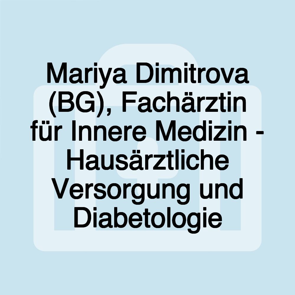 Mariya Dimitrova (BG), Fachärztin für Innere Medizin - Hausärztliche Versorgung und Diabetologie