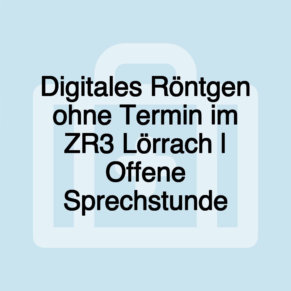 Digitales Röntgen ohne Termin im ZR3 Lörrach | Offene Sprechstunde