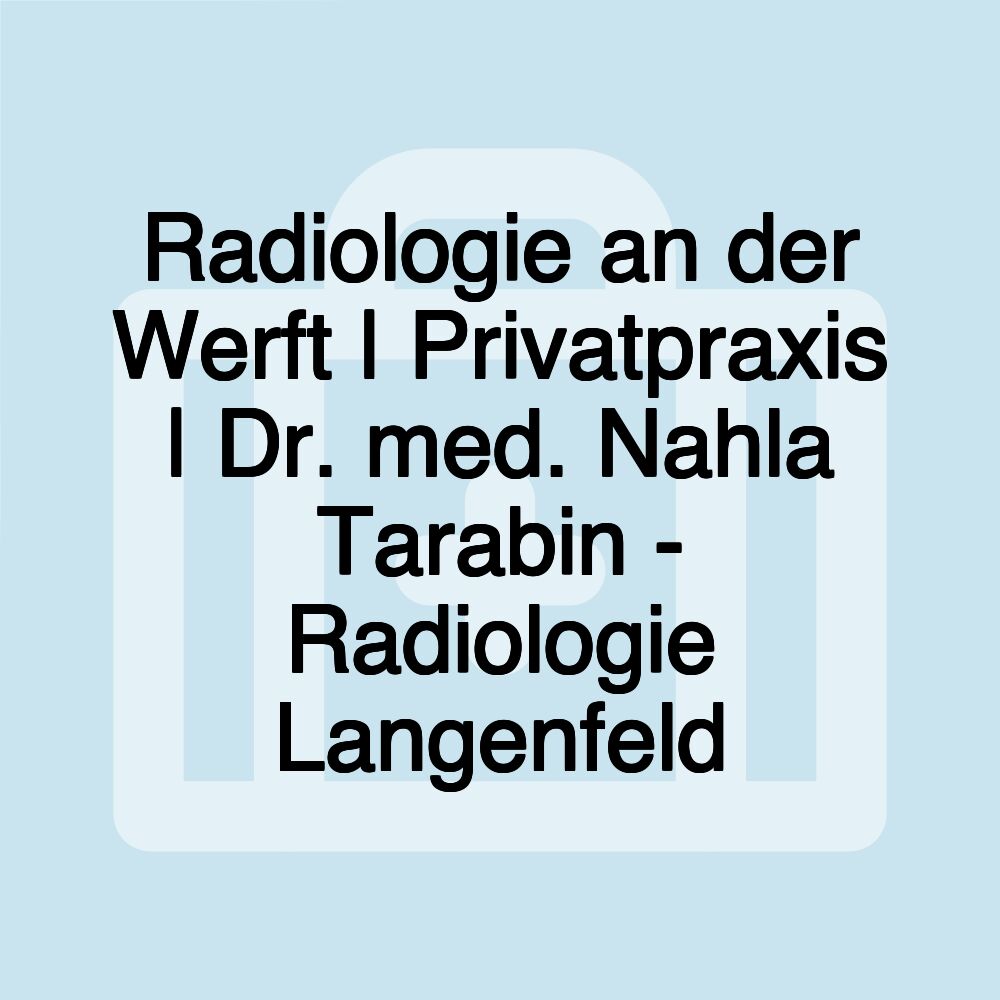 Radiologie an der Werft | Privatpraxis | Dr. med. Nahla Tarabin - Radiologie Langenfeld