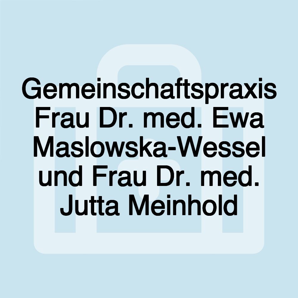 Gemeinschaftspraxis Frau Dr. med. Ewa Maslowska-Wessel und Frau Dr. med. Jutta Meinhold