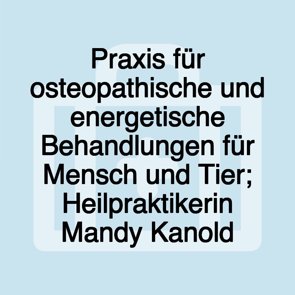 Praxis für osteopathische und energetische Behandlungen für Mensch und Tier; Heilpraktikerin Mandy Kanold