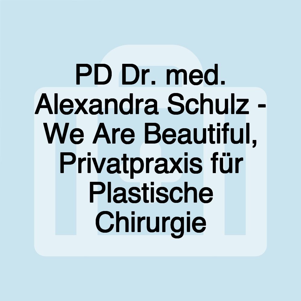 PD Dr. med. Alexandra Schulz - We Are Beautiful, Privatpraxis für Plastische Chirurgie