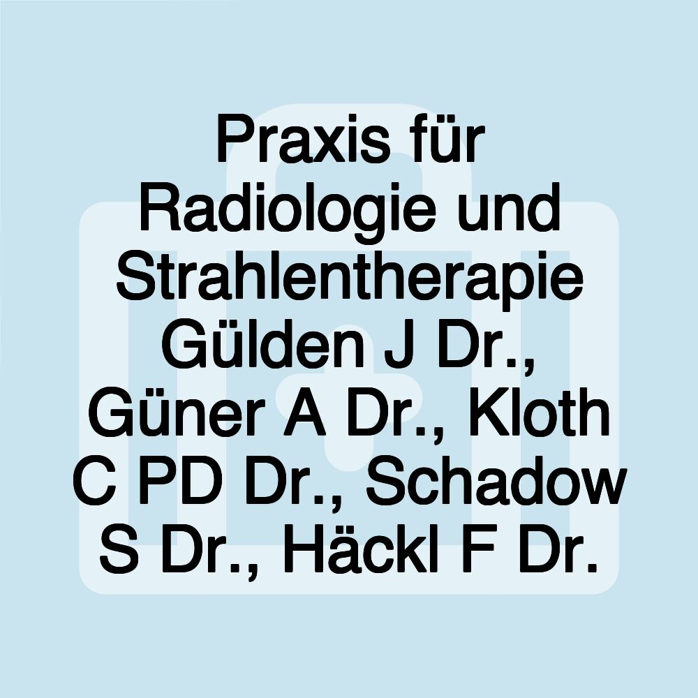 Praxis für Radiologie und Strahlentherapie Gülden J Dr., Güner A Dr., Kloth C PD Dr., Schadow S Dr., Häckl F Dr.