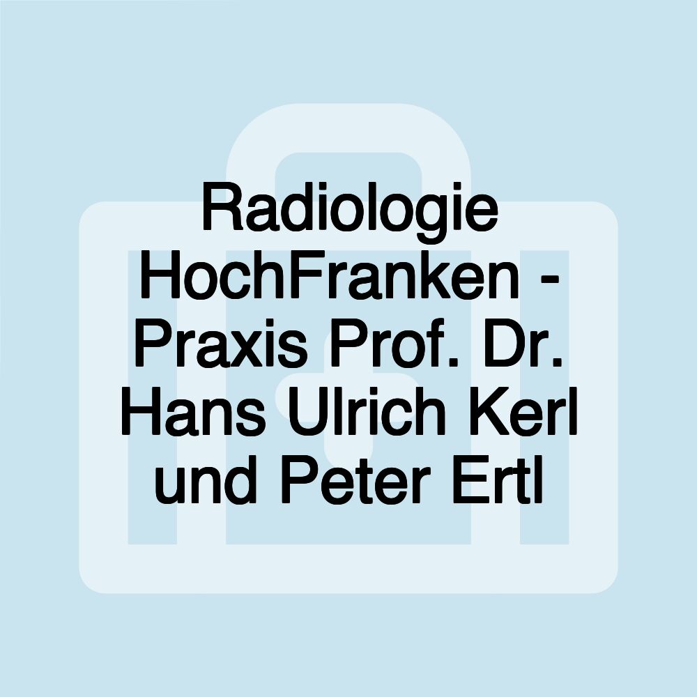 Radiologie HochFranken - Praxis Prof. Dr. Hans Ulrich Kerl und Peter Ertl