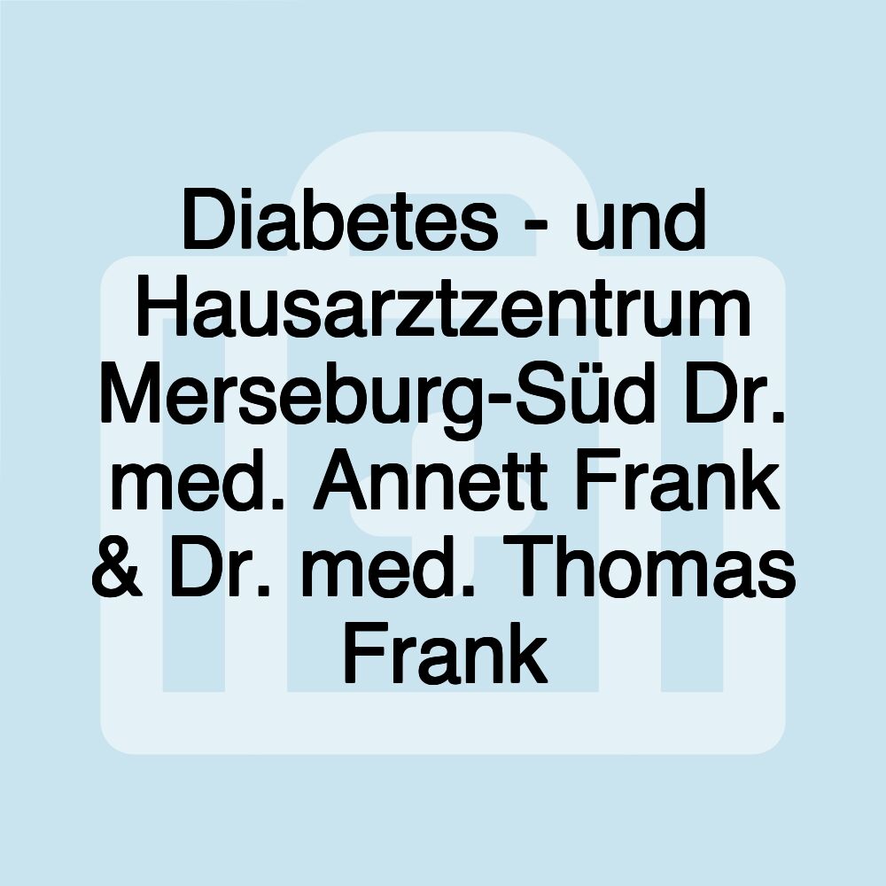 Diabetes - und Hausarztzentrum Merseburg-Süd Dr. med. Annett Frank & Dr. med. Thomas Frank