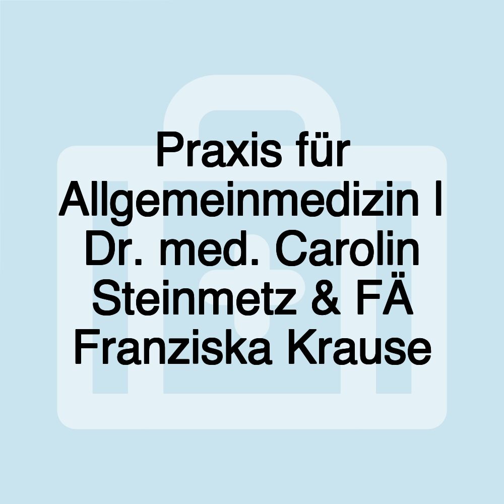 Praxis für Allgemeinmedizin | Dr. med. Carolin Steinmetz & FÄ Franziska Krause