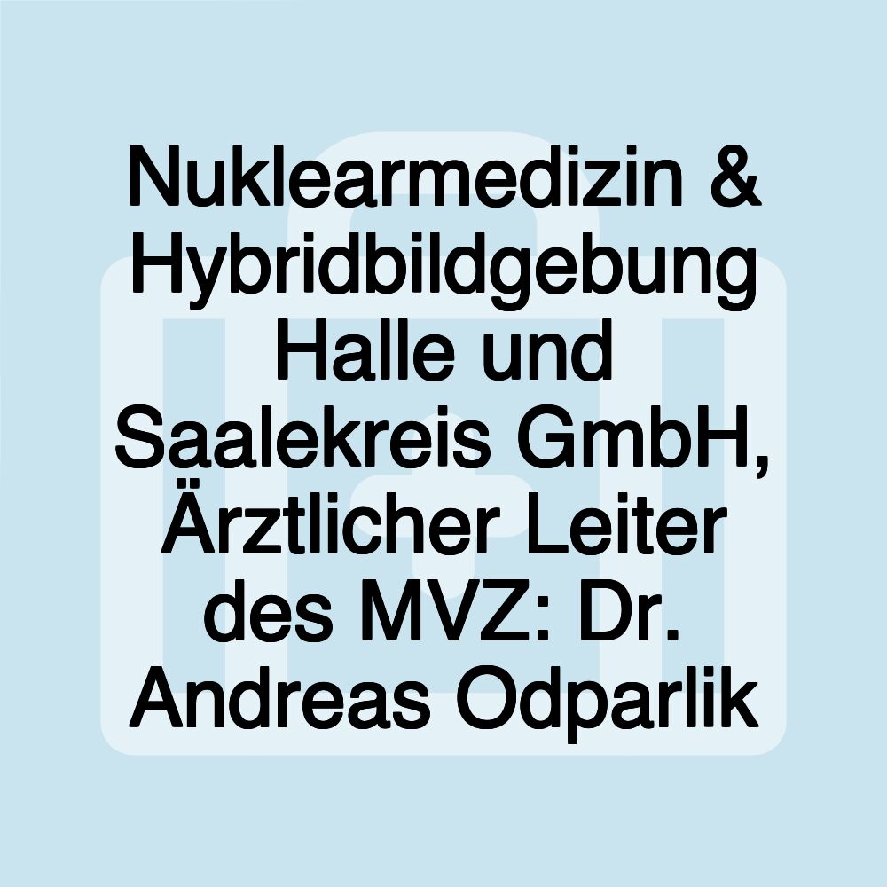 Nuklearmedizin & Hybridbildgebung Halle und Saalekreis GmbH, Ärztlicher Leiter des MVZ: Dr. Andreas Odparlik