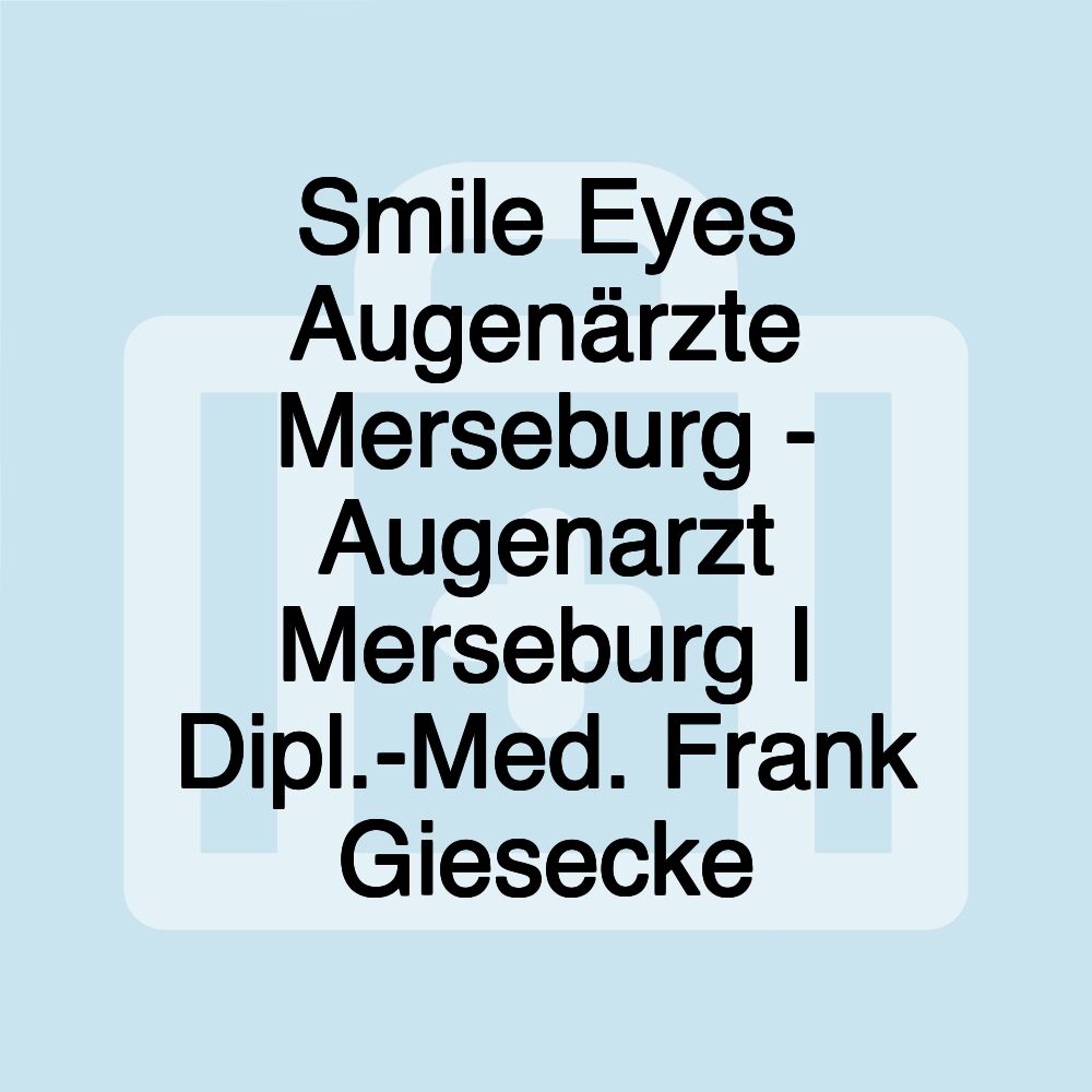 Smile Eyes Augenärzte Merseburg - Augenarzt Merseburg I Dipl.-Med. Frank Giesecke