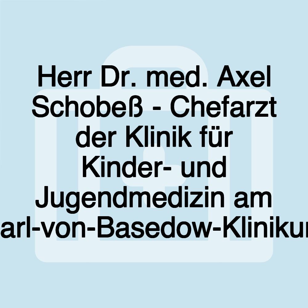 Herr Dr. med. Axel Schobeß - Chefarzt der Klinik für Kinder- und Jugendmedizin am Carl-von-Basedow-Klinikum