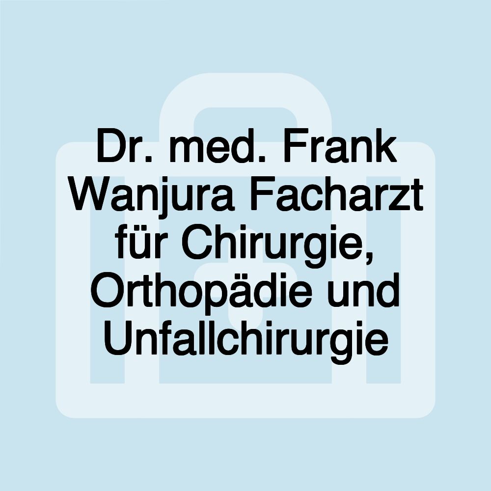 Dr. med. Frank Wanjura Facharzt für Chirurgie, Orthopädie und Unfallchirurgie