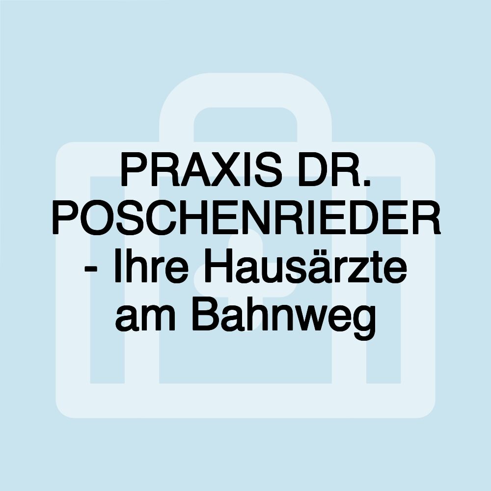 PRAXIS DR. POSCHENRIEDER - Ihre Hausärzte am Bahnweg