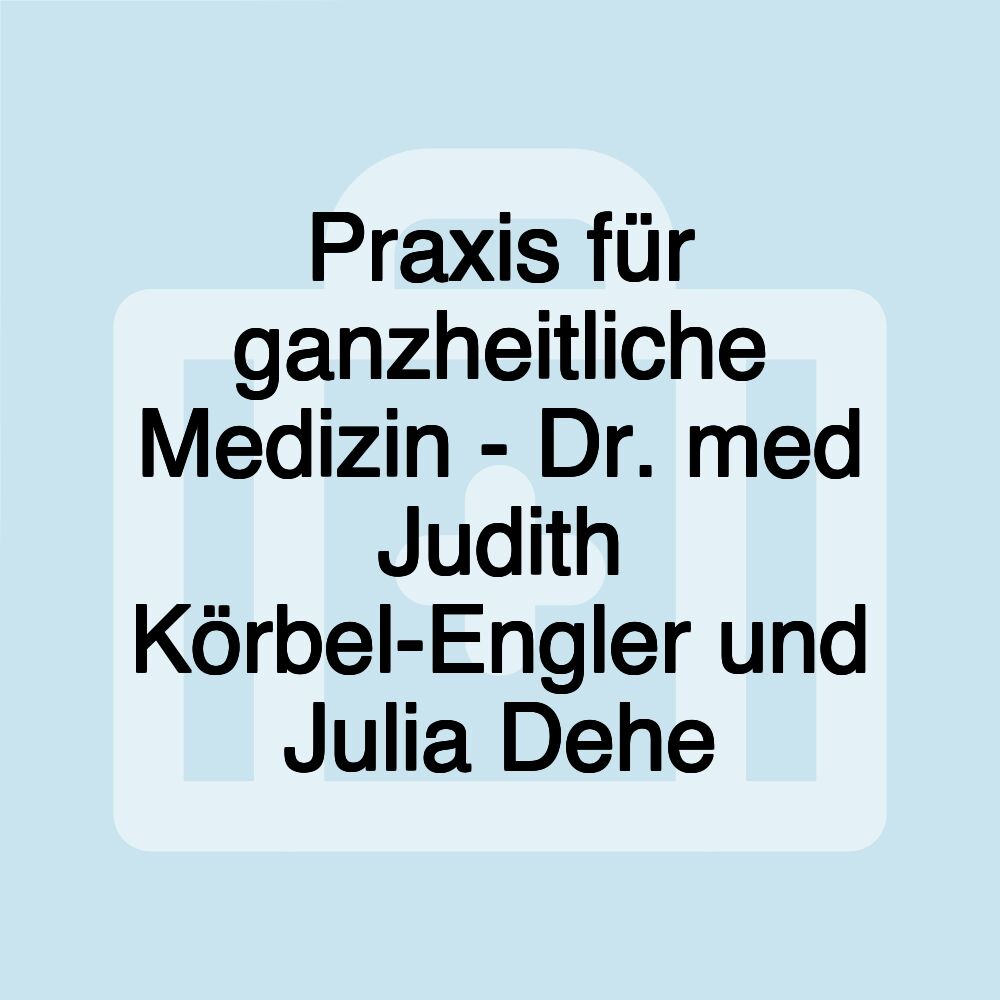 Praxis für ganzheitliche Medizin - Dr. med Judith Körbel-Engler und Julia Dehe