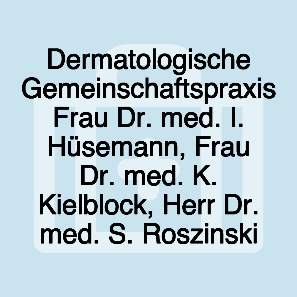 Dermatologische Gemeinschaftspraxis Frau Dr. med. I. Hüsemann, Frau Dr. med. K. Kielblock, Herr Dr. med. S. Roszinski