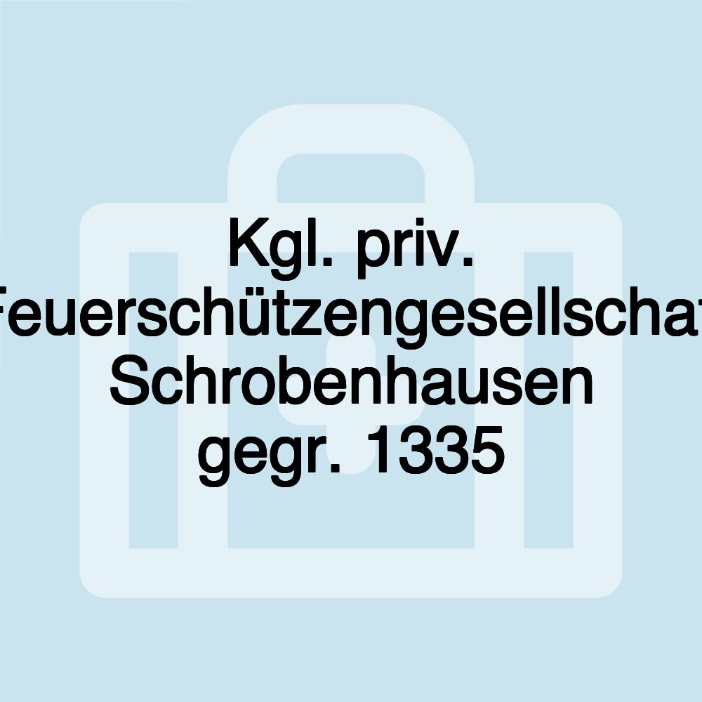 Kgl. priv. Feuerschützengesellschaft Schrobenhausen gegr. 1335