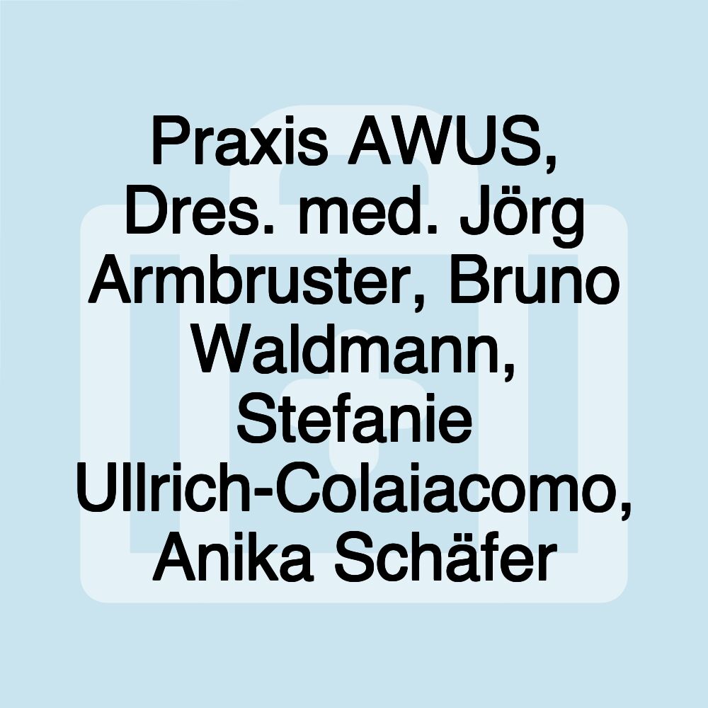 Praxis AWUS, Dres. med. Jörg Armbruster, Bruno Waldmann, Stefanie Ullrich-Colaiacomo, Anika Schäfer